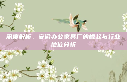 深度解析，安徽办公家具厂的崛起与行业地位分析