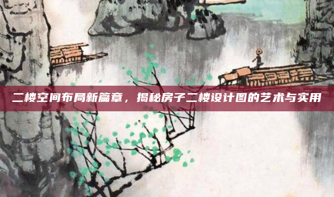 二楼空间布局新篇章，揭秘房子二楼设计图的艺术与实用