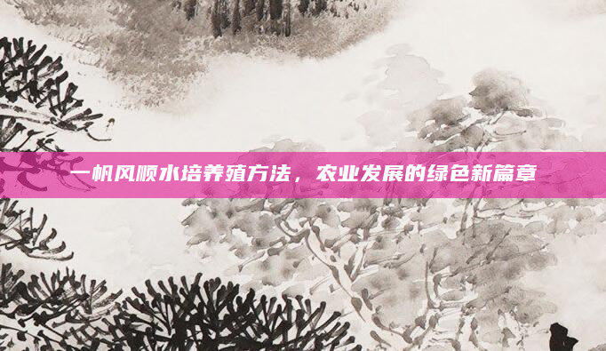 一帆风顺水培养殖方法，农业发展的绿色新篇章