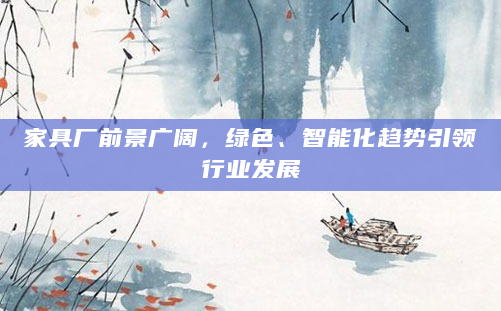 家具厂前景广阔，绿色、智能化趋势引领行业发展