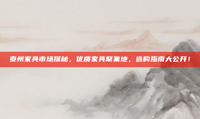 泰州家具市场探秘，优质家具聚集地，选购指南大公开！