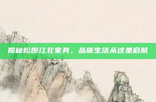 揭秘松原江北家具，品质生活从这里启航