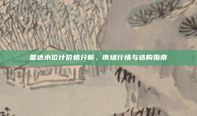 雷达水位计价格分析，市场行情与选购指南