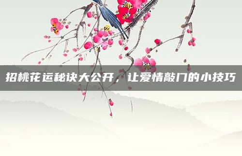 招桃花运秘诀大公开，让爱情敲门的小技巧