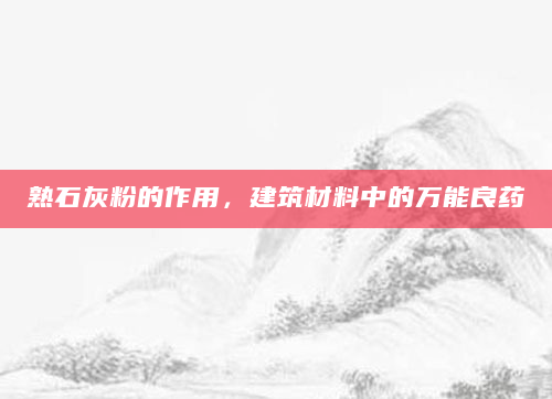 熟石灰粉的作用，建筑材料中的万能良药