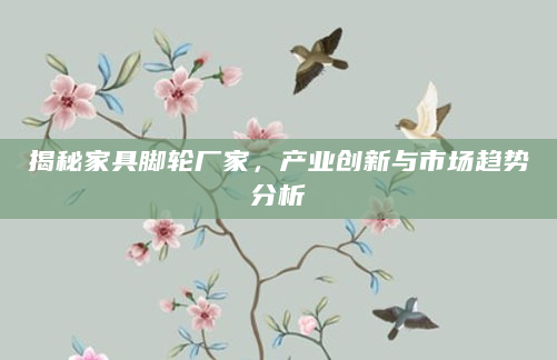 揭秘家具脚轮厂家，产业创新与市场趋势分析