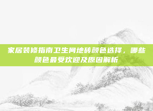 家居装修指南卫生间地砖颜色选择，哪些颜色最受欢迎及原因解析