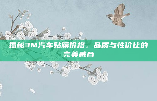 揭秘3M汽车贴膜价格，品质与性价比的完美融合