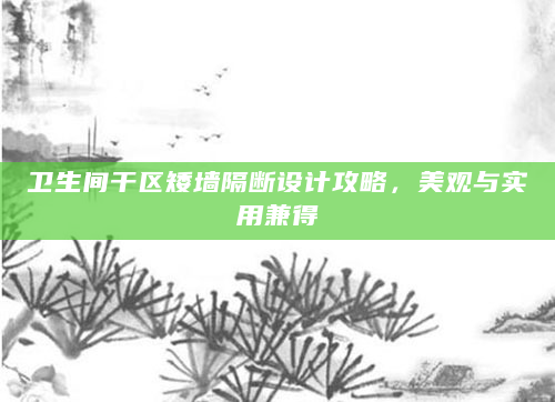 卫生间干区矮墙隔断设计攻略，美观与实用兼得