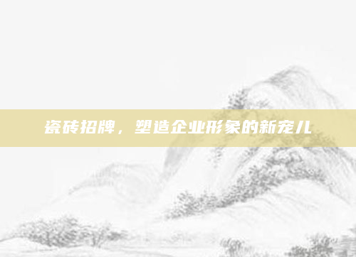 瓷砖招牌，塑造企业形象的新宠儿