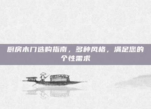 厨房木门选购指南，多种风格，满足您的个性需求