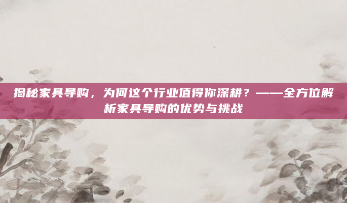 揭秘家具导购，为何这个行业值得你深耕？——全方位解析家具导购的优势与挑战