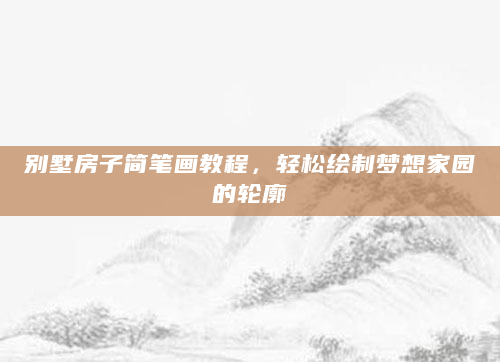 别墅房子简笔画教程，轻松绘制梦想家园的轮廓