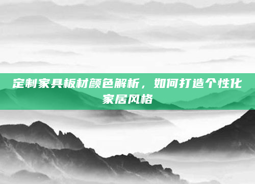 定制家具板材颜色解析，如何打造个性化家居风格