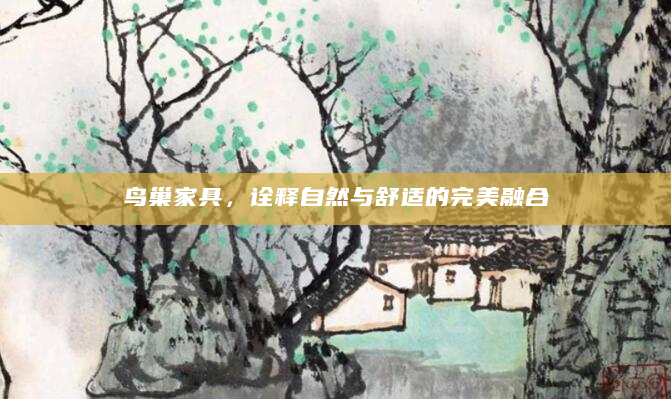鸟巢家具，诠释自然与舒适的完美融合