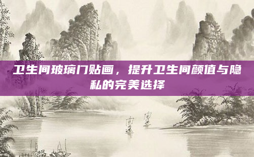 卫生间玻璃门贴画，提升卫生间颜值与隐私的完美选择