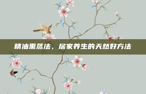 精油熏蒸法，居家养生的天然好方法
