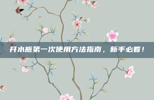 开水瓶第一次使用方法指南，新手必看！