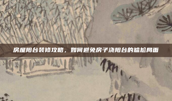 房屋阳台装修攻略，如何避免房子浇阳台的尴尬局面