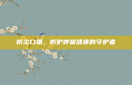 防尘口罩，防护呼吸健康的守护者