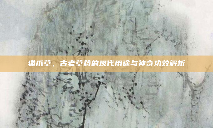 猫爪草，古老草药的现代用途与神奇功效解析