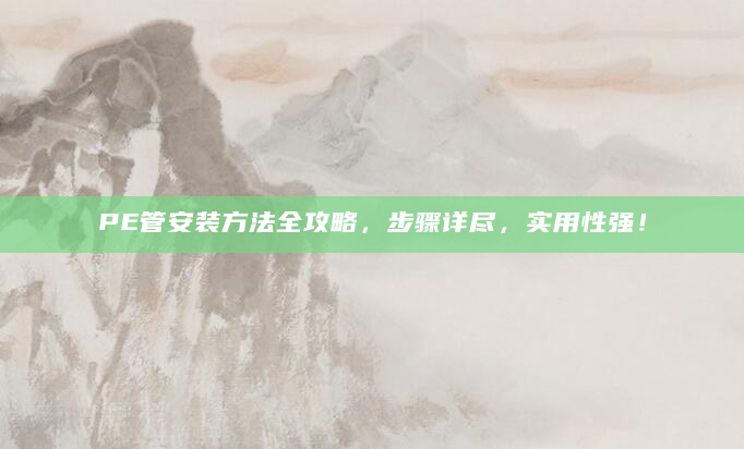 PE管安装方法全攻略，步骤详尽，实用性强！