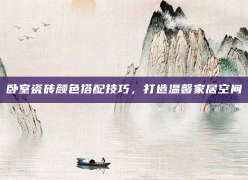 卧室瓷砖颜色搭配技巧，打造温馨家居空间