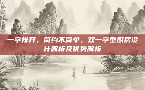 一字排开，简约不简单，双一字型厨房设计解析及优势解析