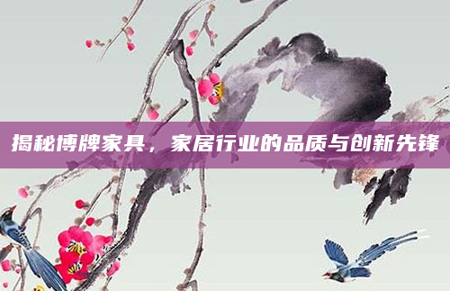 揭秘博牌家具，家居行业的品质与创新先锋