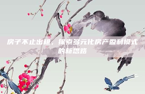 房子不止出租，探索多元化房产盈利模式的新思路