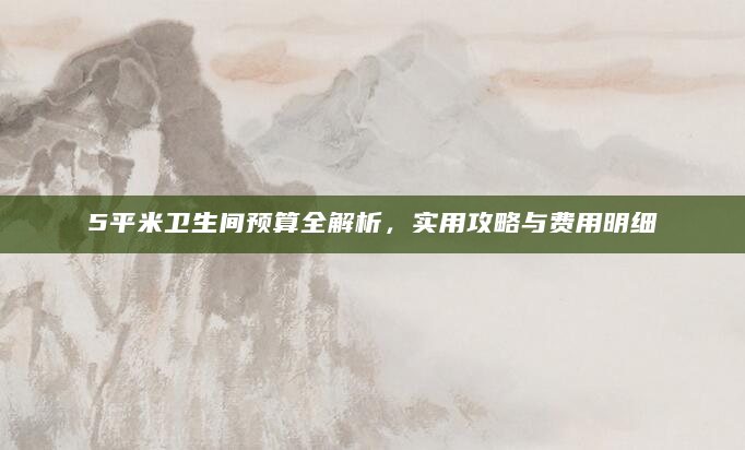5平米卫生间预算全解析，实用攻略与费用明细
