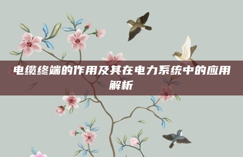 电缆终端的作用及其在电力系统中的应用解析