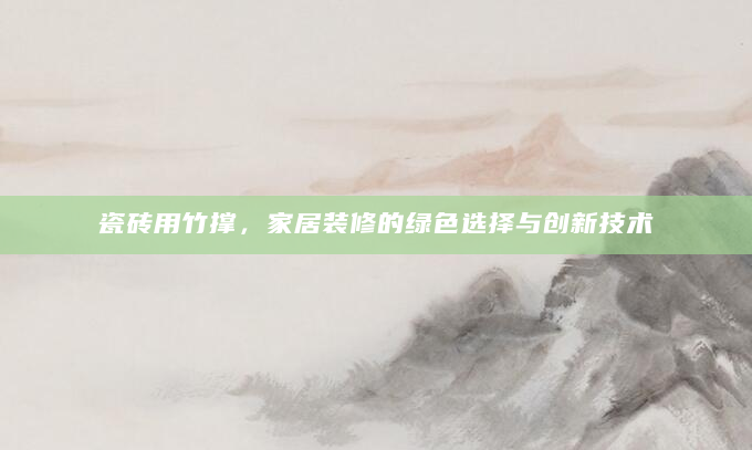 瓷砖用竹撑，家居装修的绿色选择与创新技术