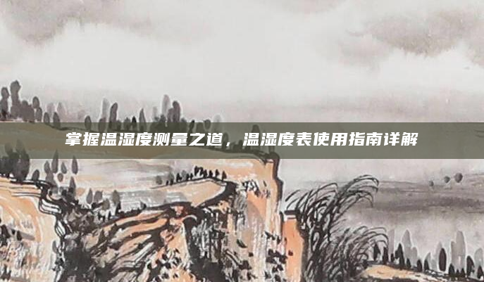 掌握温湿度测量之道，温湿度表使用指南详解