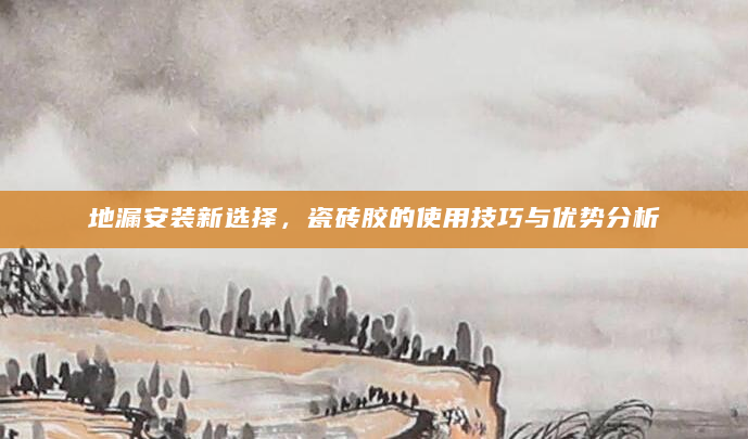 地漏安装新选择，瓷砖胶的使用技巧与优势分析