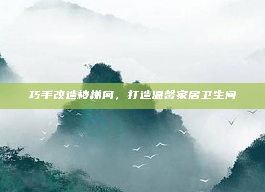 巧手改造楼梯间，打造温馨家居卫生间