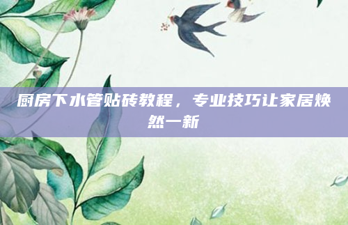厨房下水管贴砖教程，专业技巧让家居焕然一新