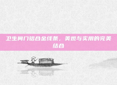 卫生间门铝合金线条，美观与实用的完美结合