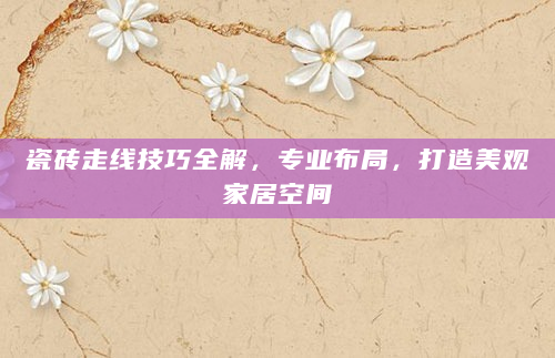 瓷砖走线技巧全解，专业布局，打造美观家居空间