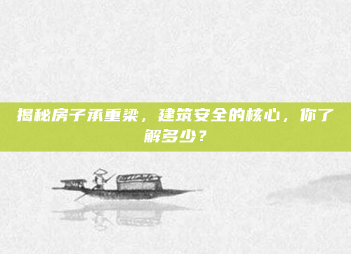揭秘房子承重梁，建筑安全的核心，你了解多少？