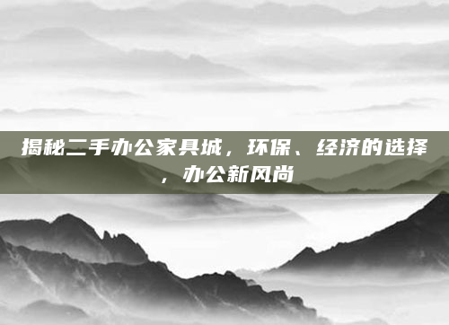 揭秘二手办公家具城，环保、经济的选择，办公新风尚