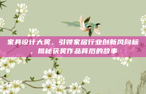 家具设计大奖，引领家居行业创新风向标，揭秘获奖作品背后的故事