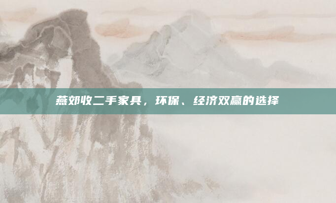 燕郊收二手家具，环保、经济双赢的选择