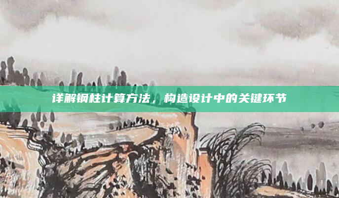 详解钢柱计算方法，构造设计中的关键环节