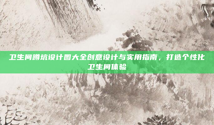 卫生间蹲坑设计图大全创意设计与实用指南，打造个性化卫生间体验