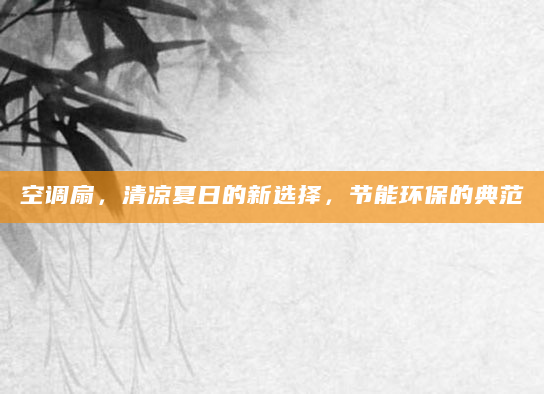 空调扇，清凉夏日的新选择，节能环保的典范