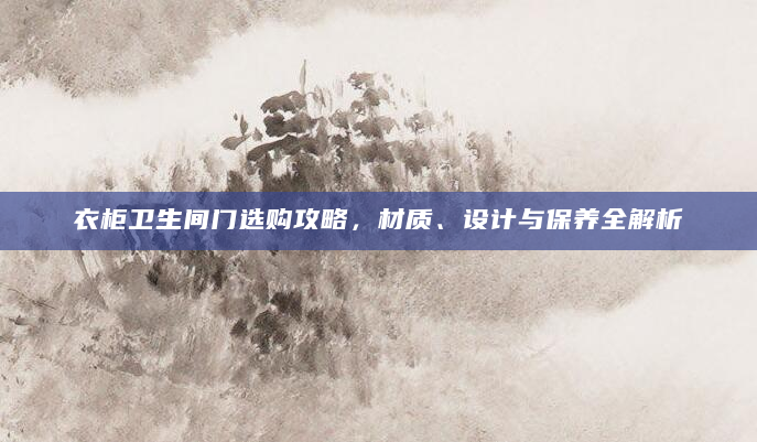 衣柜卫生间门选购攻略，材质、设计与保养全解析