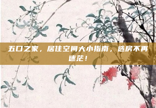 五口之家，居住空间大小指南，选房不再迷茫！