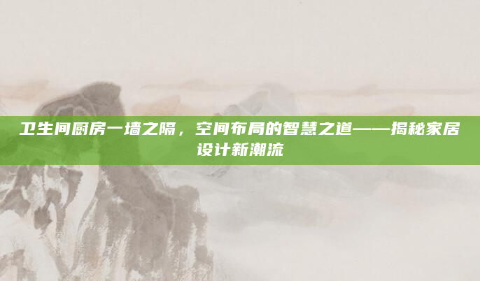 卫生间厨房一墙之隔，空间布局的智慧之道——揭秘家居设计新潮流