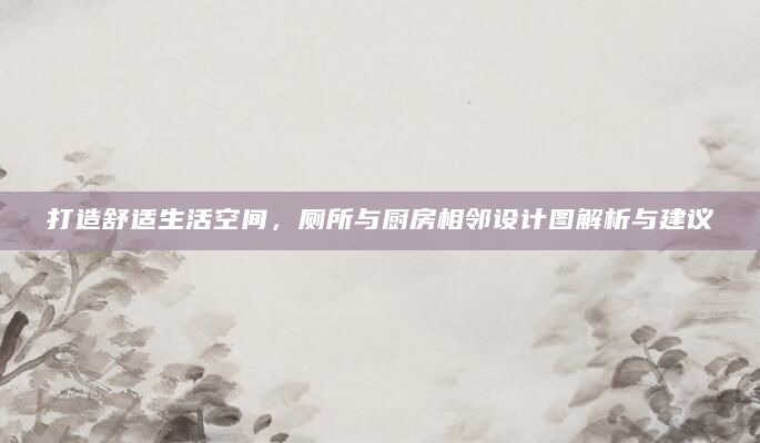 打造舒适生活空间，厕所与厨房相邻设计图解析与建议